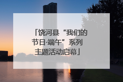 饶河县“我们的节日·端午”系列主题活动启幕