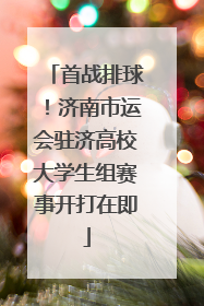 首战排球！济南市运会驻济高校大学生组赛事开打在即