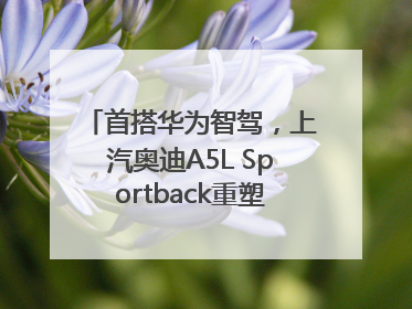 首搭华为智驾，上汽奥迪A5L Sportback重塑豪华轿跑新标杆