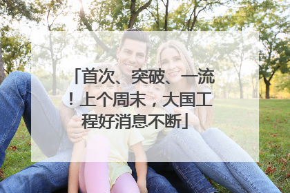 首次、突破、一流！上个周末，大国工程好消息不断