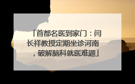 首都名医到家门：闫长祥教授定期坐诊河南，破解脑科就医难题