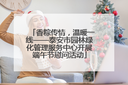香粽传情，温暖一线——泰安市园林绿化管理服务中心开展端午节慰问活动