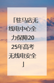 驻马店无线电中心全力保障2025年高考无线电安全