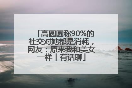 高圆圆称90%的社交对她都是消耗，网友：原来我和美女一样丨有话聊