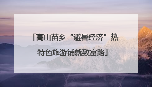 高山苗乡“避暑经济”热 特色旅游铺就致富路