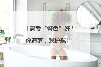 高考“警色”好！你追梦，我护航
