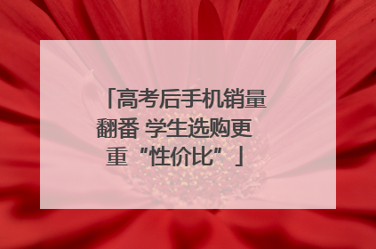高考后手机销量翻番 学生选购更重“性价比”