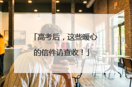 高考后，这些暖心的信件请查收！