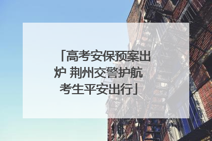 高考安保预案出炉 荆州交警护航考生平安出行