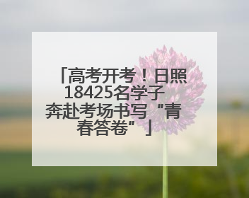 高考开考！日照18425名学子奔赴考场书写“青春答卷”