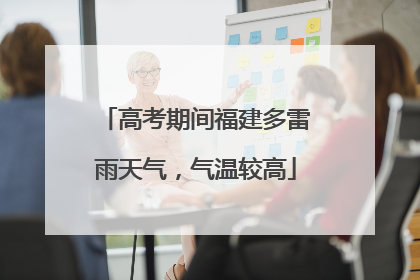 高考期间福建多雷雨天气，气温较高