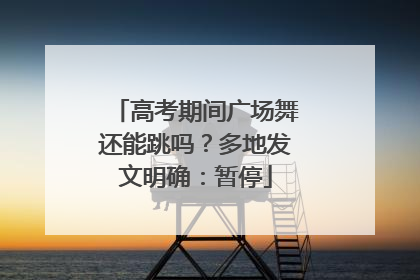 高考期间广场舞还能跳吗？多地发文明确：暂停