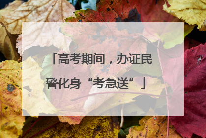 高考期间，办证民警化身“考急送”