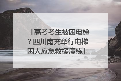 高考考生被困电梯？四川南充举行电梯困人应急救援演练