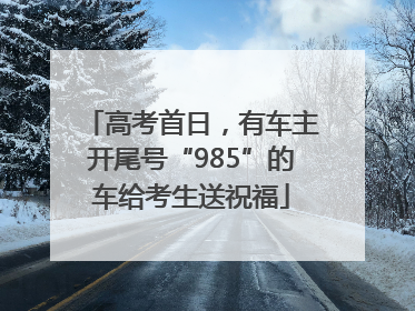 高考首日，有车主开尾号“985”的车给考生送祝福