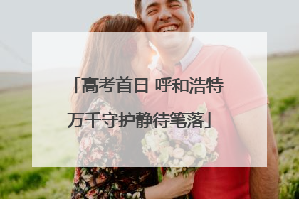 高考首日 呼和浩特万千守护静待笔落