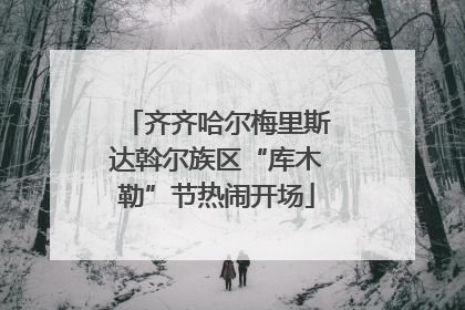 齐齐哈尔梅里斯达斡尔族区“库木勒”节热闹开场