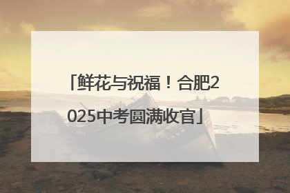 鲜花与祝福！合肥2025中考圆满收官