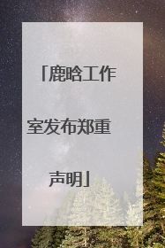 鹿晗工作室发布郑重声明