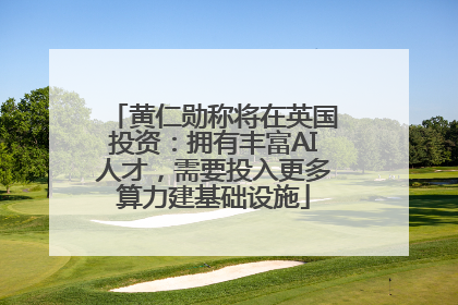 黄仁勋称将在英国投资：拥有丰富AI人才，需要投入更多算力建基础设施