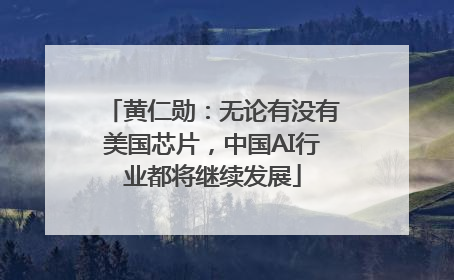 黄仁勋：无论有没有美国芯片，中国AI行业都将继续发展