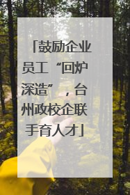 鼓励企业员工“回炉深造”，台州政校企联手育人才