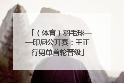 （体育）羽毛球——印尼公开赛：王正行男单首轮晋级
