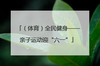 （体育）全民健身——亲子运动迎“六一”