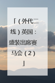 （外代二线）英国：盛装出席赛马会（2）