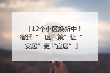 12个小区焕新中！宿迁“一区一策”让“安居”更“宜居”