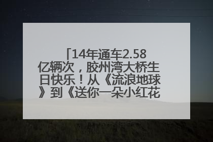 14年通车2.58亿辆次，胶州湾大桥生日快乐！从《流浪地球》到《送你一朵小红花》，爆款标配