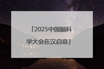 2025中国脑科学大会在汉启幕