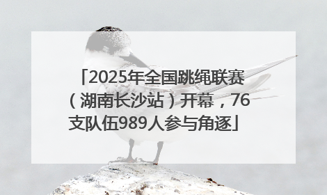 2025年全国跳绳联赛（湖南长沙站）开幕，76支队伍989人参与角逐
