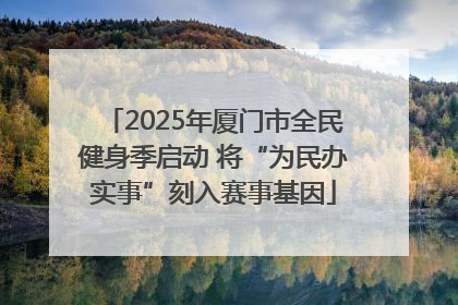 2025年厦门市全民健身季启动 将“为民办实事”刻入赛事基因