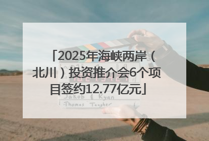 2025年海峡两岸（北川）投资推介会6个项目签约12.77亿元