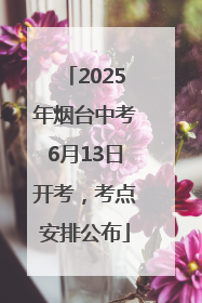 2025年烟台中考6月13日开考，考点安排公布