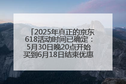 2025年真正的京东618活动时间已确定：5月30日晚20点开始买到6月18日结束优惠力度最大最便宜！