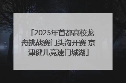 2025年首都高校龙舟挑战赛门头沟开赛 京津健儿竞速门城湖