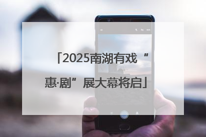 2025南湖有戏“惠·剧”展大幕将启
