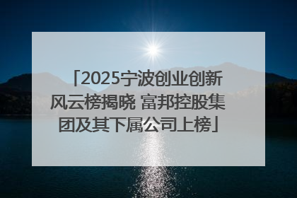 2025宁波创业创新风云榜揭晓 富邦控股集团及其下属公司上榜