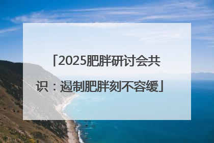 2025肥胖研讨会共识：遏制肥胖刻不容缓