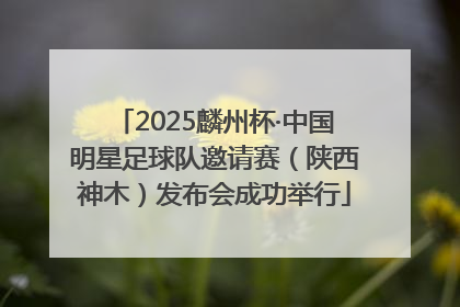 2025麟州杯·中国明星足球队邀请赛（陕西神木）发布会成功举行