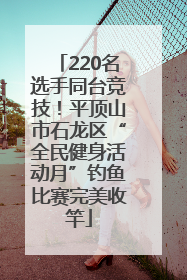 220名选手同台竞技！平顶山市石龙区“全民健身活动月”钓鱼比赛完美收竿