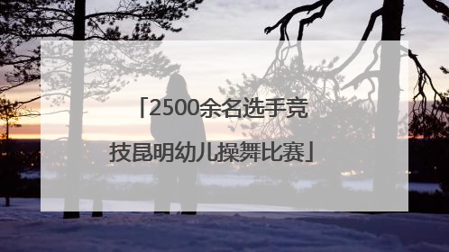 2500余名选手竞技昆明幼儿操舞比赛