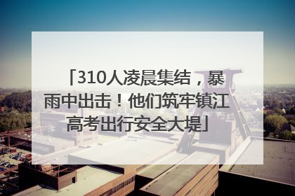 310人凌晨集结，暴雨中出击！他们筑牢镇江高考出行安全大堤