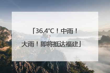 36.4℃！中雨！大雨！即将抵达福建
