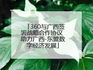 360与广西签署战略合作协议 助力广西-东盟数字经济发展