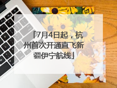 7月4日起，杭州首次开通直飞新疆伊宁航线