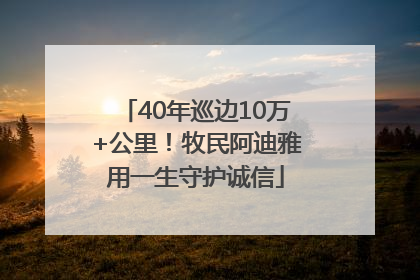 40年巡边10万+公里！牧民阿迪雅用一生守护诚信