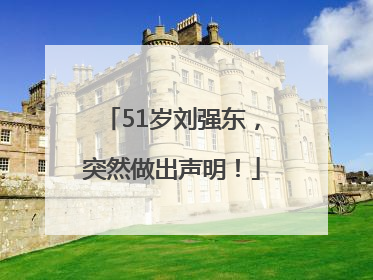 51岁刘强东，突然做出声明！